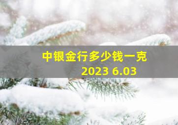 中银金行多少钱一克2023 6.03